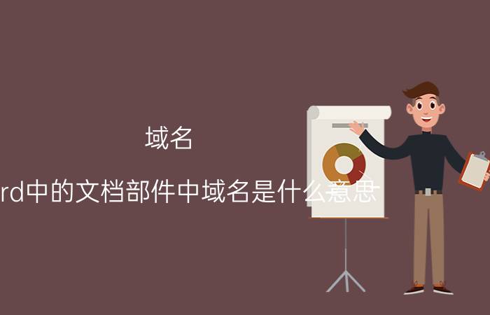 域名 Word中的文档部件中域名是什么意思？域名作用是什么？（比如说：info）？